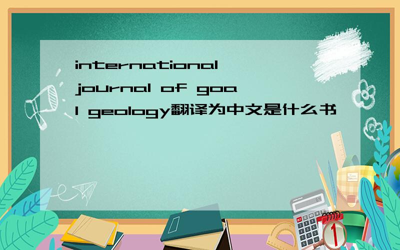 international journal of goal geology翻译为中文是什么书
