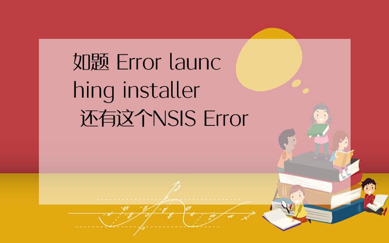 如题 Error launching installer 还有这个NSIS Error