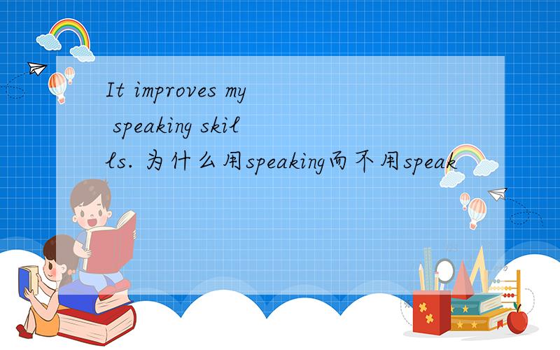 It improves my speaking skills. 为什么用speaking而不用speak