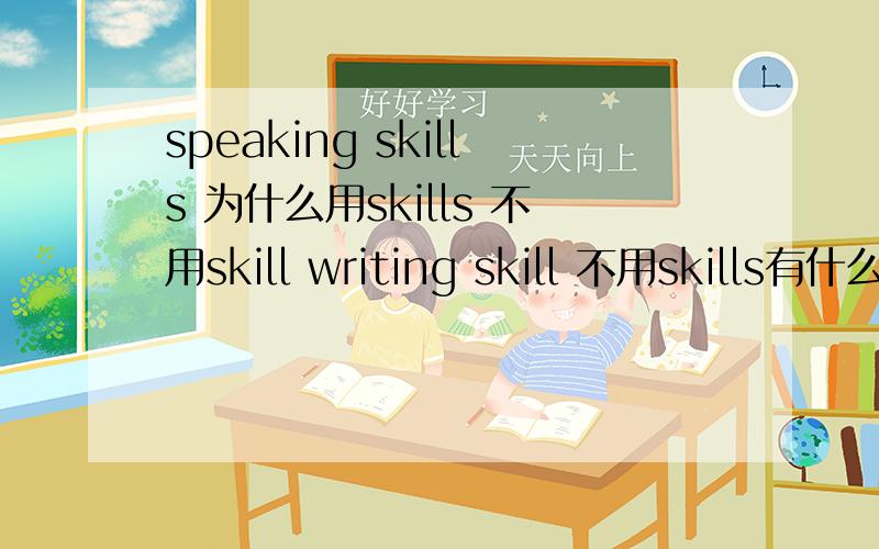 speaking skills 为什么用skills 不用skill writing skill 不用skills有什么区别