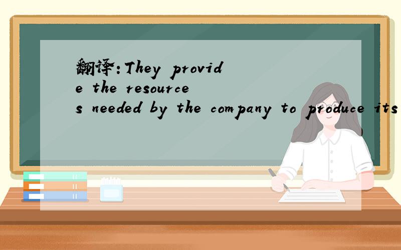 翻译：They provide the resources needed by the company to produce its goods and services.