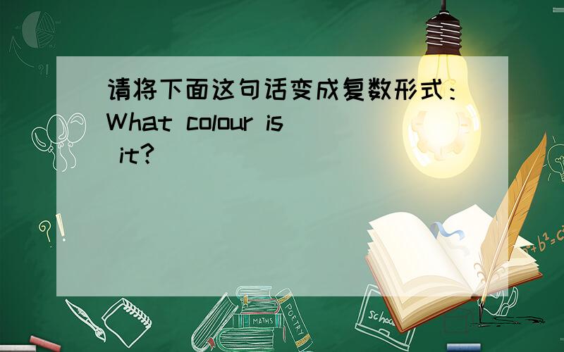 请将下面这句话变成复数形式：What colour is it?