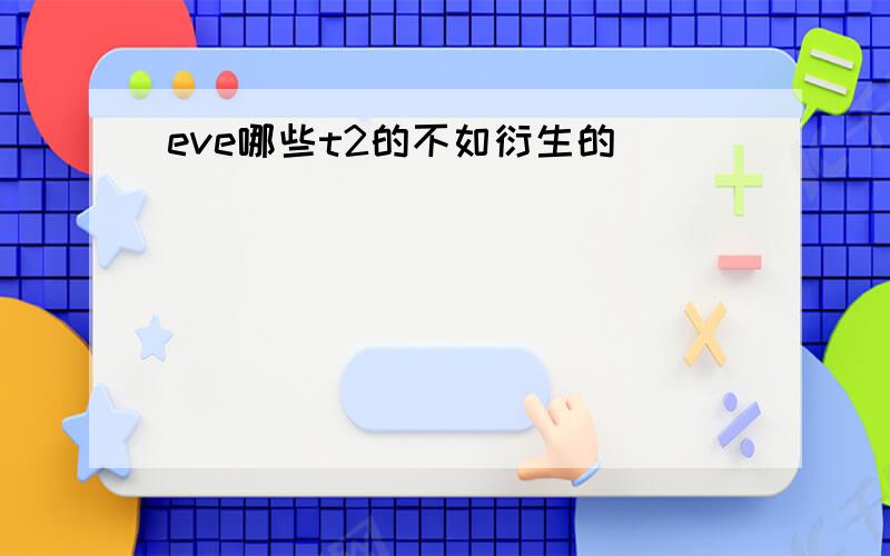 eve哪些t2的不如衍生的
