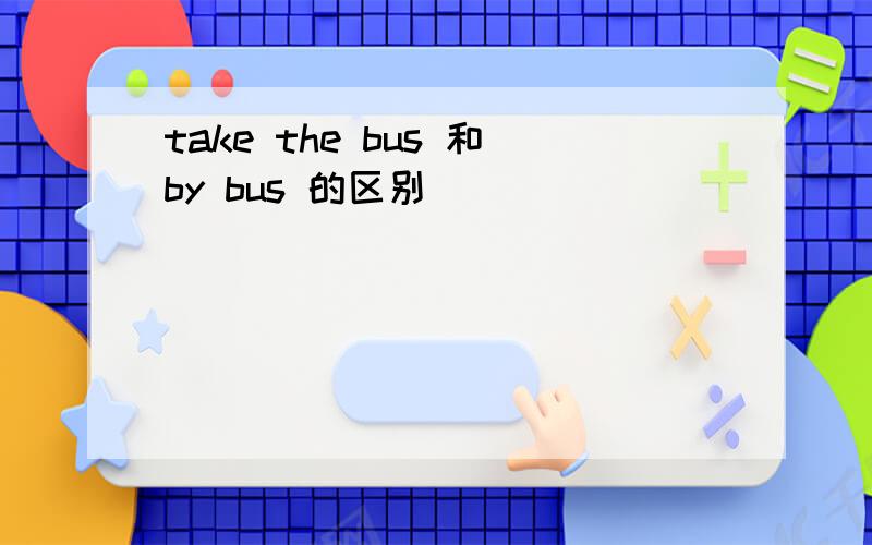 take the bus 和by bus 的区别