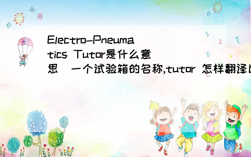 Electro-Pneumatics Tutor是什么意思（一个试验箱的名称,tutor 怎样翻译比较合适）