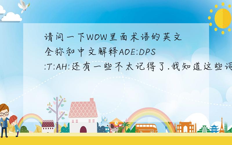 请问一下WOW里面术语的英文全称和中文解释AOE:DPS:T:AH:还有一些不太记得了.我知道这些词的意思,但是不知道具体是怎么来的.