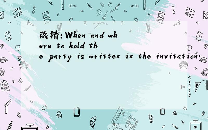 改错：When and where to hold the party is written in the invitation.