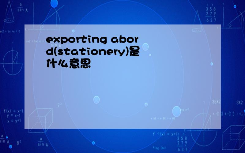 exporting abord(stationery)是什么意思