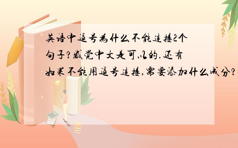 英语中逗号为什么不能连接2个句子?感觉中文是可以的.还有如果不能用逗号连接,需要添加什么成分?凡事求知其所以然,所以特地求讨大家!此处的句子指的是独立分句。