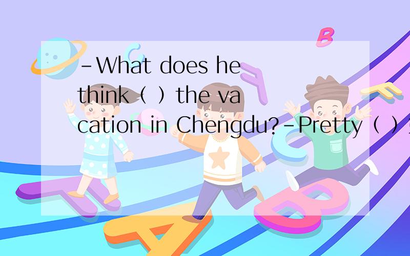 -What does he think（ ）the vacation in Chengdu?-Pretty（ ）第二个空填relaxed 还是relaxing？