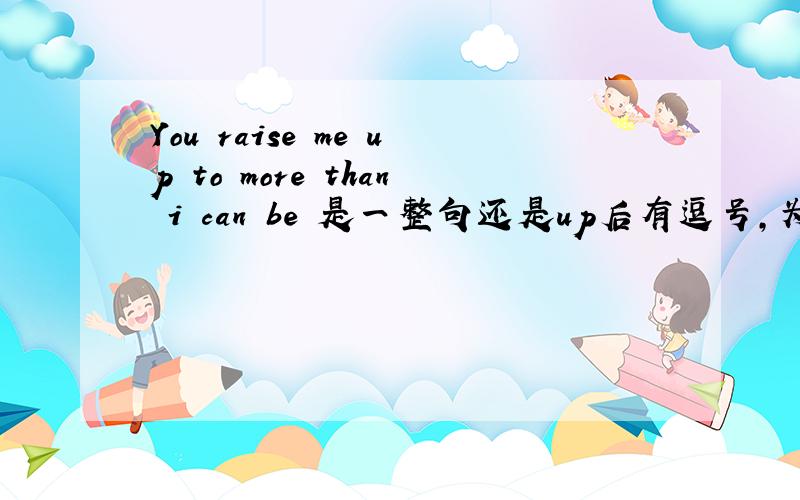 You raise me up to more than i can be 是一整句还是up后有逗号,为什么这样?