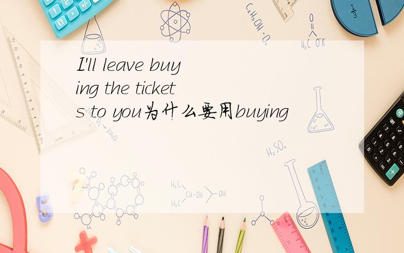 I'll leave buying the tickets to you为什么要用buying