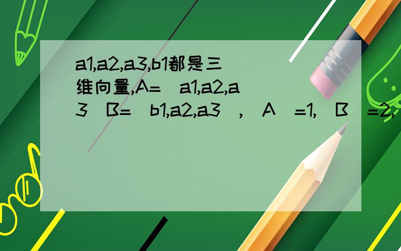 a1,a2,a3,b1都是三维向量,A=(a1,a2,a3)B=(b1,a2,a3),|A|=1,|B|=2,|A+B|=＿.答案是12,