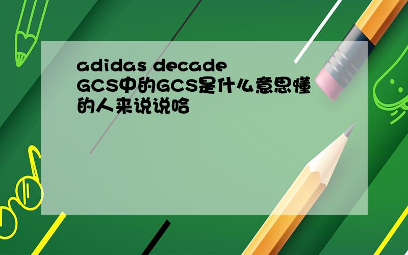 adidas decade GCS中的GCS是什么意思懂的人来说说哈