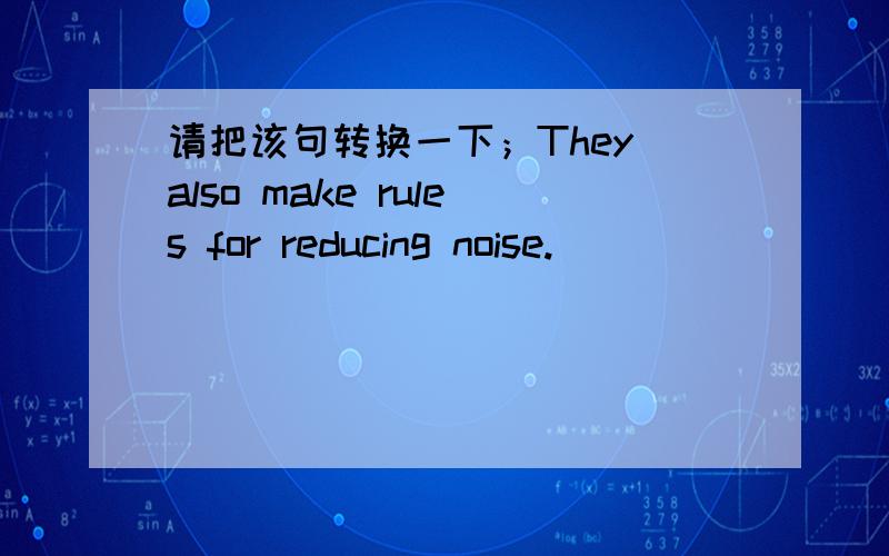 请把该句转换一下；They also make rules for reducing noise.