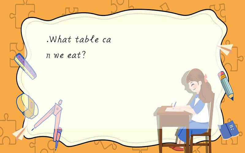 .What table can we eat?