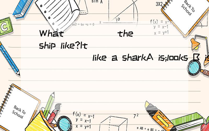 What_____ the ship like?It ______ like a sharkA is;looks B is;is C does;look D does;is