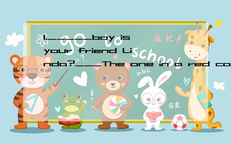 1._____boy is your friend Linda?___The one in a red cat .2.____is Maria's birthday?___October 3rd 3.____old is your little brother?___He's ten years old