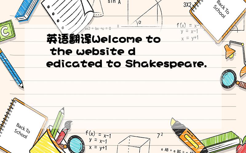 英语翻译Welcome to the website dedicated to Shakespeare.