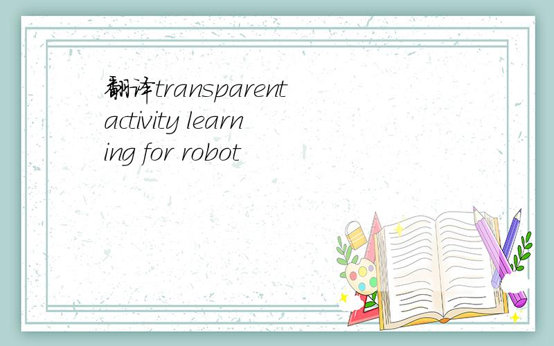 翻译transparent activity learning for robot