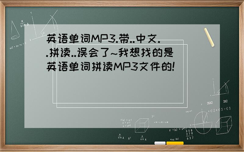 英语单词MP3.带..中文..拼读..误会了~我想找的是英语单词拼读MP3文件的!