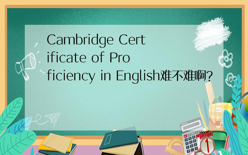 Cambridge Certificate of Proficiency in English难不难啊?