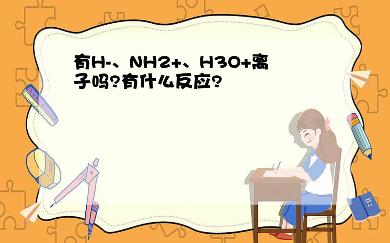 有H-、NH2+、H3O+离子吗?有什么反应?