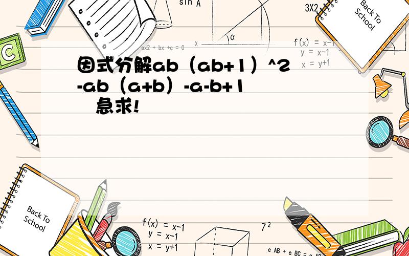 因式分解ab（ab+1）^2-ab（a+b）-a-b+1   急求!