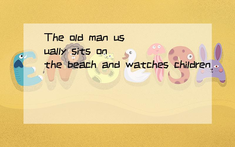 The old man usually sits on the beach and watches children( )here and there.