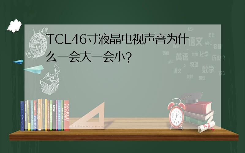 TCL46寸液晶电视声音为什么一会大一会小?