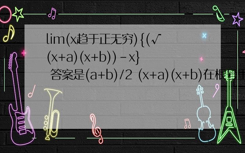 lim(x趋于正无穷){(√(x+a)(x+b))-x} 答案是(a+b)/2 (x+a)(x+b)在根号里面