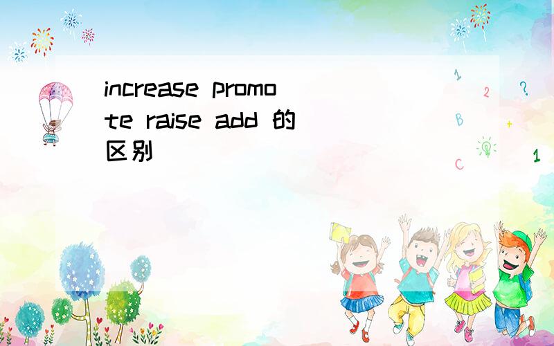increase promote raise add 的区别