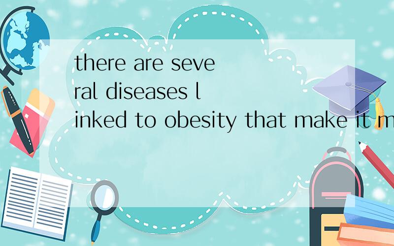 there are several diseases linked to obesity that make it more dangerous to be fat than thin.that 从句修饰谁