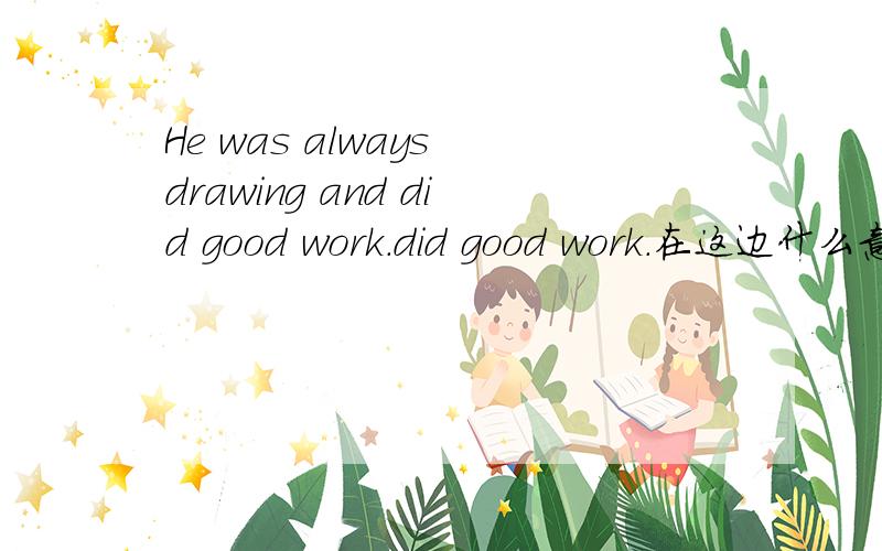 He was always drawing and did good work.did good work.在这边什么意思?