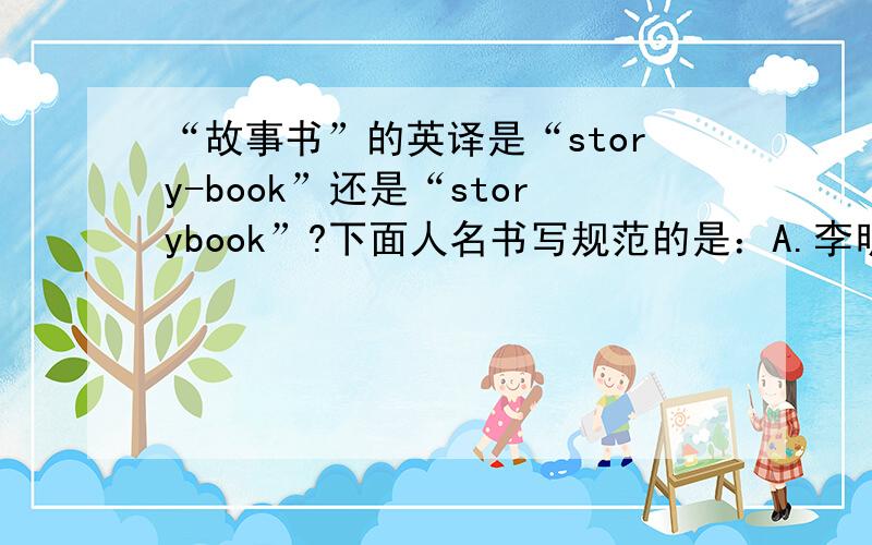 “故事书”的英译是“story-book”还是“storybook”?下面人名书写规范的是：A.李明—Li mingB.孙冬雷—Sun DongleiC.诸葛亮—Zhu Geliang服装尺寸“中号”的英文是：A.S B.M C.L按要求写出单词或中文含