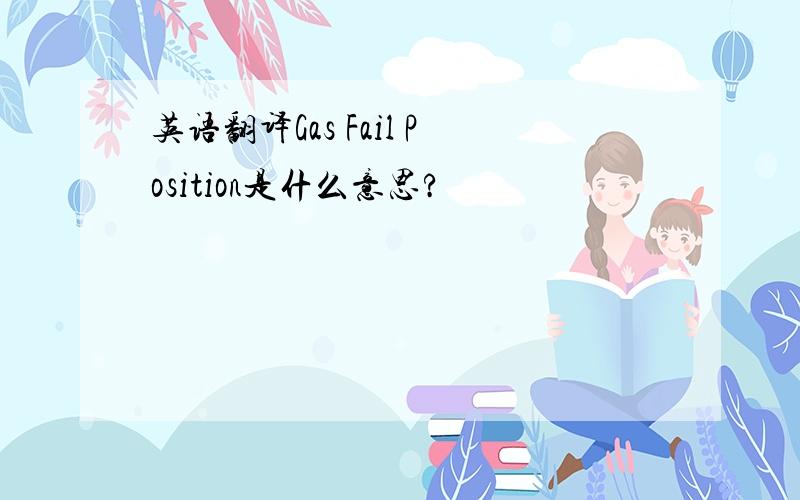 英语翻译Gas Fail Position是什么意思?