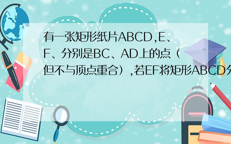 有一张矩形纸片ABCD,E、F、分别是BC、AD上的点（但不与顶点重合）,若EF将矩形ABCD分成面积相等的两部分,设AB=a,AD=b,BE=x．（1）求证：AF=EC；（2）用剪刀将该纸片沿直线EF剪开后,再将梯形纸片ABE