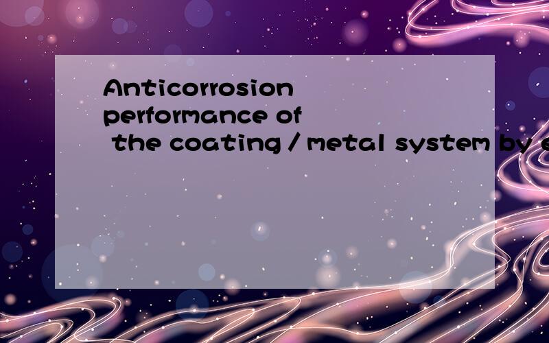 Anticorrosion performance of the coating／metal system by electrochemical impedance spectraAbstract：In order to investigate the anticorrosion performance of the organic coating／metal system,electrochemical impedance spectra(Eis) were measured in