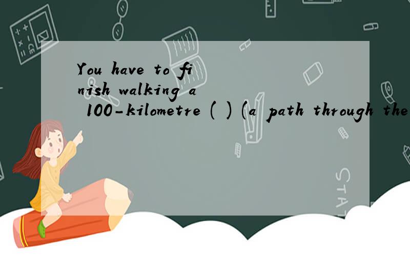 You have to finish walking a 100-kilometre ( ) (a path through the country)