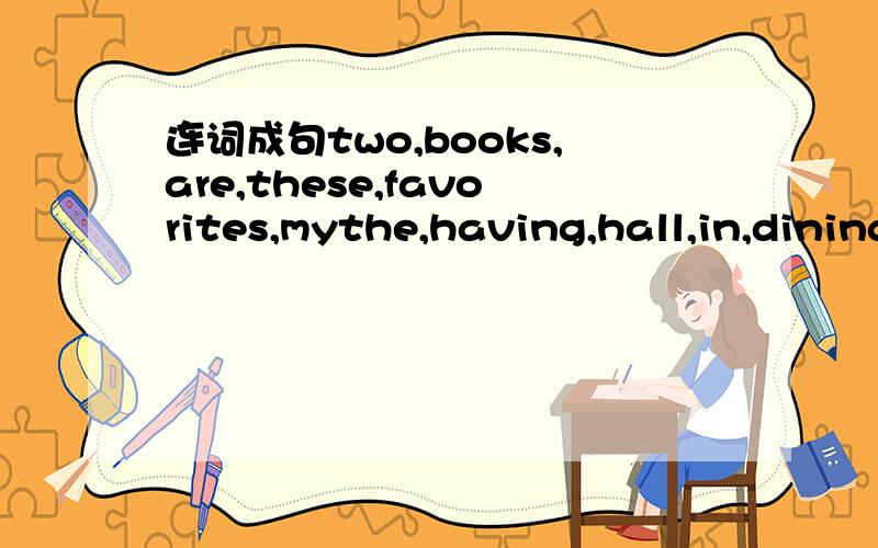 连词成句two,books,are,these,favorites,mythe,having,hall,in,dining,is,girl,lunch,school,the