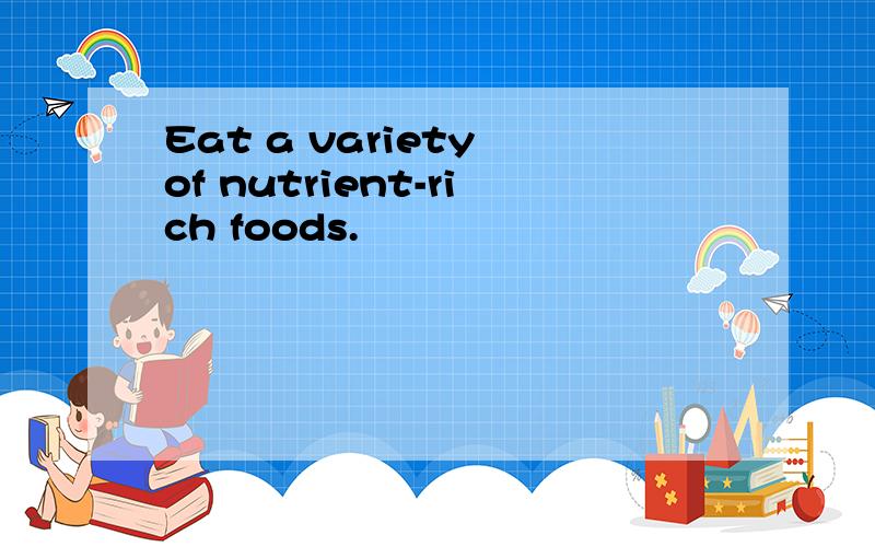 Eat a variety of nutrient-rich foods.