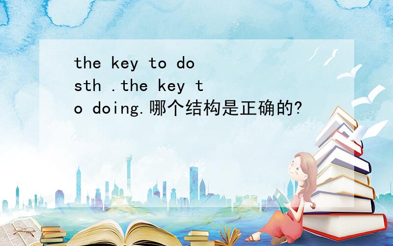 the key to do sth .the key to doing.哪个结构是正确的?