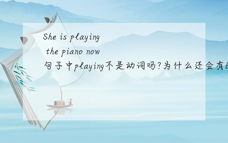 She is playing the piano now句子中playing不是动词吗?为什么还会有be,be不是在没有动词的时候使用吗?
