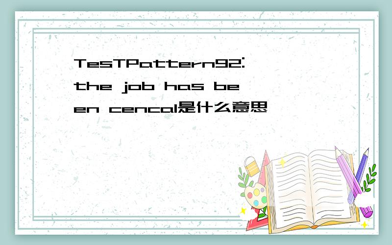 TesTPattern92:the job has been cencal是什么意思