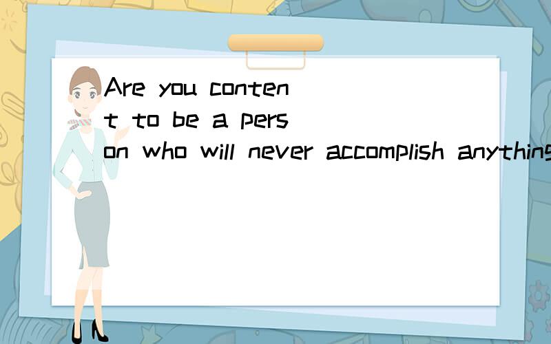 Are you content to be a person who will never accomplish anything?汉语意思是什么?