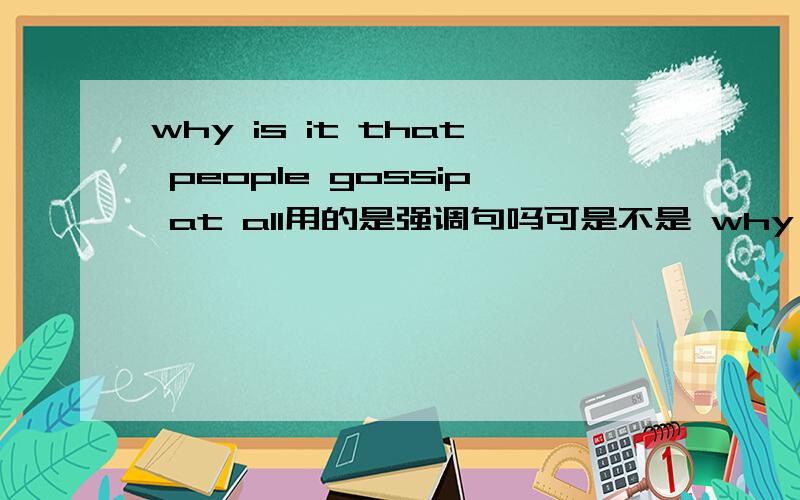 why is it that people gossip at all用的是强调句吗可是不是 why do