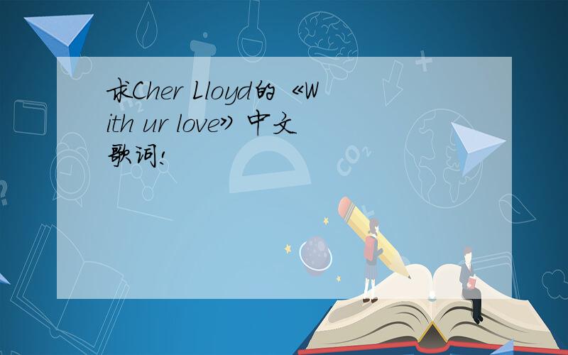 求Cher Lloyd的《With ur love》中文歌词!