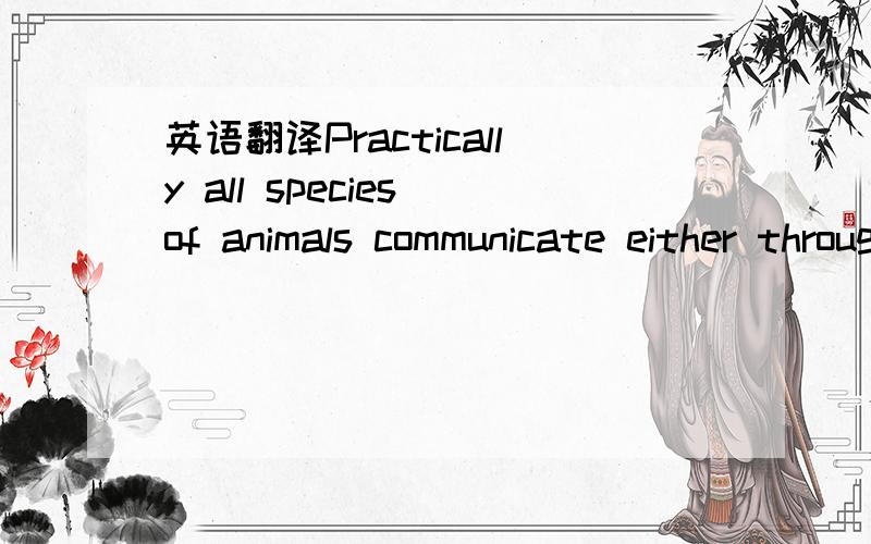 英语翻译Practically all species of animals communicate either through sounds or through a large repertory of soundless codes.
