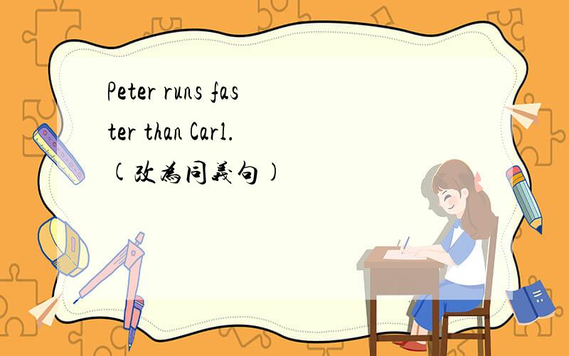 Peter runs faster than Carl.(改为同义句)