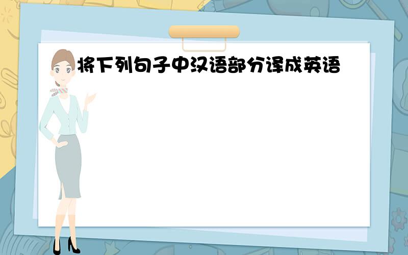 将下列句子中汉语部分译成英语